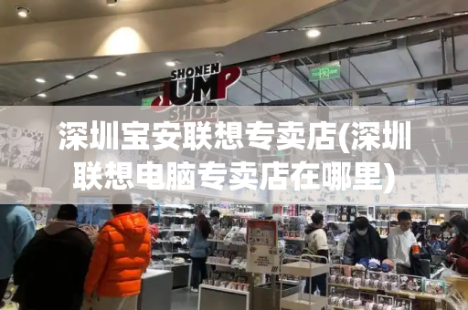 深圳宝安联想专卖店(深圳联想电脑专卖店在哪里)-第1张图片-星选测评