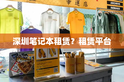 深圳笔记本租赁？租赁平台-第1张图片-星选测评