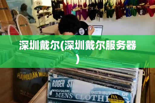 深圳戴尔(深圳戴尔服务器)
