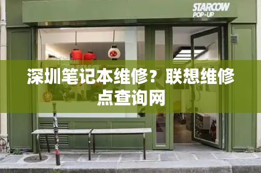 深圳笔记本维修？联想维修点查询网