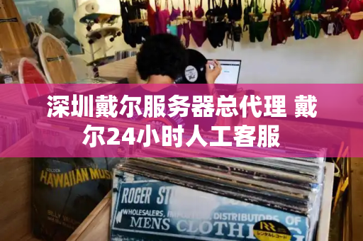 深圳戴尔服务器总代理 戴尔24小时人工客服