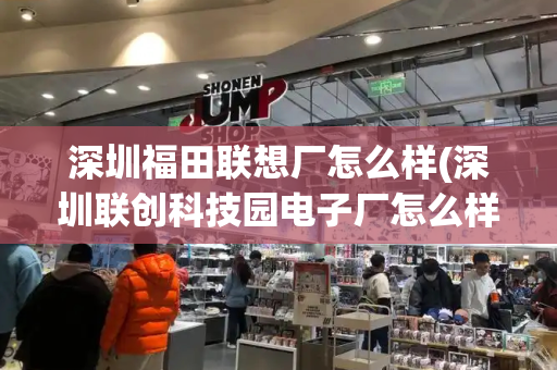 深圳福田联想厂怎么样(深圳联创科技园电子厂怎么样)