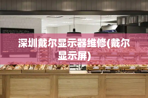 深圳戴尔显示器维修(戴尔显示屏)
