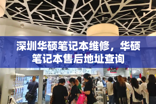 深圳华硕笔记本维修，华硕笔记本售后地址查询