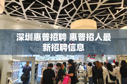 深圳惠普招聘 惠普招人最新招聘信息