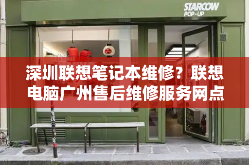深圳联想笔记本维修？联想电脑广州售后维修服务网点-第1张图片-星选测评