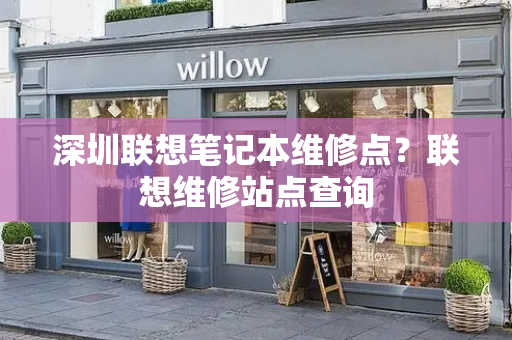 深圳联想笔记本维修点？联想维修站点查询