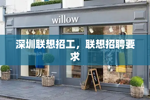 深圳联想招工，联想招聘要求