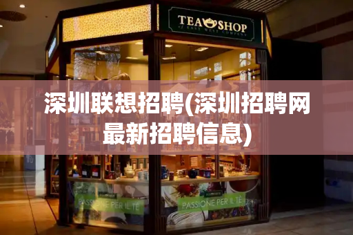 深圳联想招聘(深圳招聘网最新招聘信息)