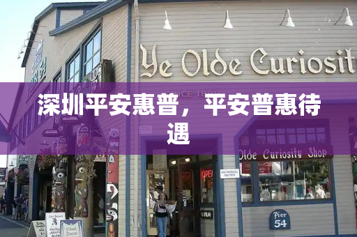 深圳平安惠普，平安普惠待遇