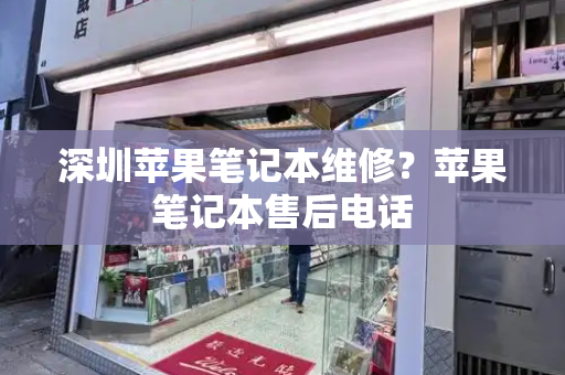 深圳苹果笔记本维修？苹果笔记本售后电话-第1张图片-星选测评