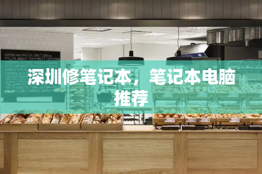深圳修笔记本，笔记本电脑推荐-第1张图片-星选测评