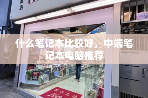 什么笔记本比较好，中端笔记本电脑推荐-第1张图片-星选测评