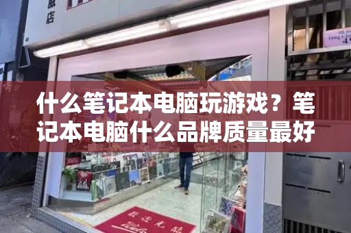 什么笔记本电脑玩游戏？笔记本电脑什么品牌质量最好-第1张图片-星选测评