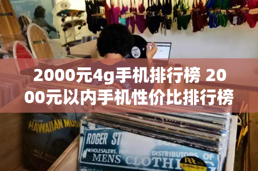 2000元4g手机排行榜 2000元以内手机性价比排行榜-第1张图片-星选测评