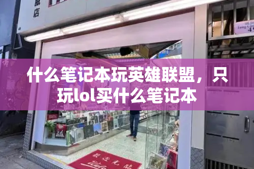 什么笔记本玩英雄联盟，只玩lol买什么笔记本-第1张图片-星选测评