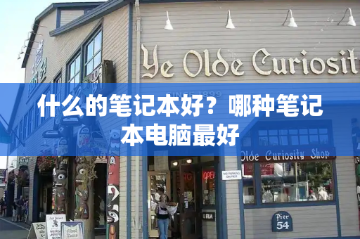 什么的笔记本好？哪种笔记本电脑最好