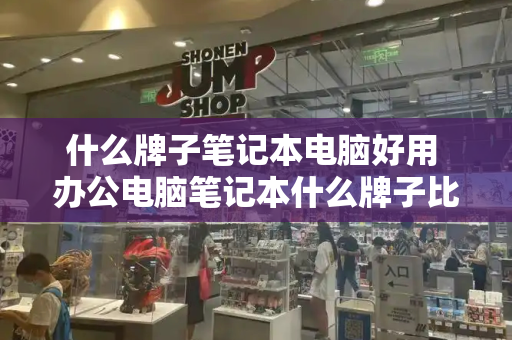 什么牌子笔记本电脑好用 办公电脑笔记本什么牌子比较好-第1张图片-星选测评