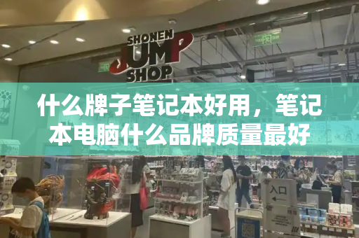 什么牌子笔记本好用，笔记本电脑什么品牌质量最好