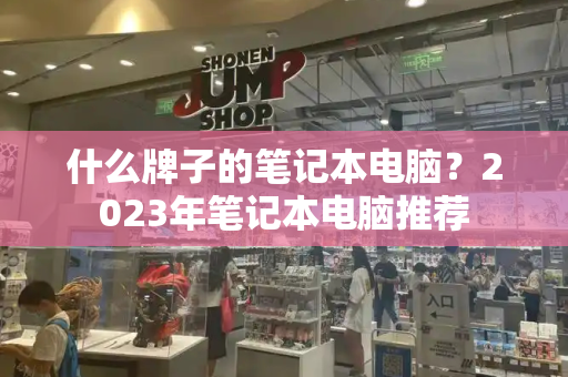 什么牌子的笔记本电脑？2023年笔记本电脑推荐