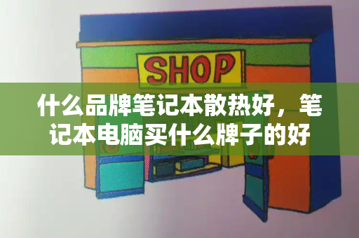 什么品牌笔记本散热好，笔记本电脑买什么牌子的好-第1张图片-星选测评