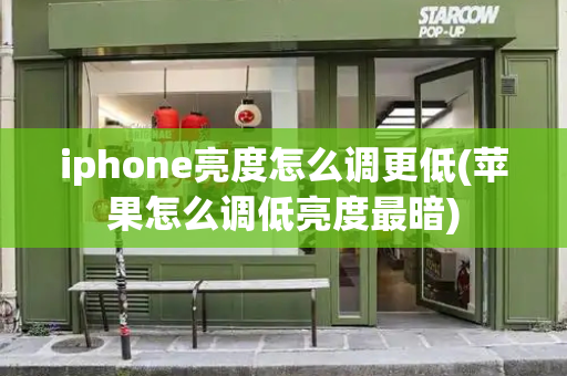 iphone亮度怎么调更低(苹果怎么调低亮度最暗)
