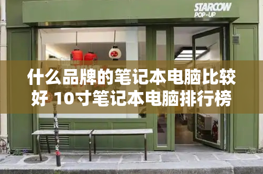 什么品牌的笔记本电脑比较好 10寸笔记本电脑排行榜