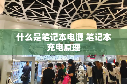 什么是笔记本电源 笔记本充电原理