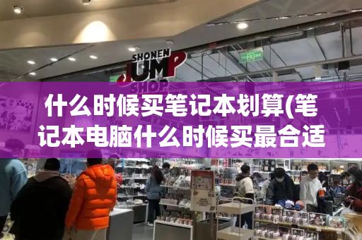 什么时候买笔记本划算(笔记本电脑什么时候买最合适)-第1张图片-星选测评