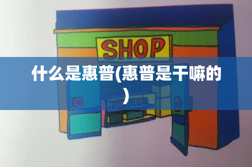 什么是惠普(惠普是干嘛的)