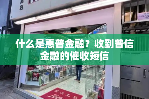 什么是惠普金融？收到普信金融的催收短信