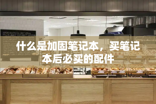 什么是加固笔记本，买笔记本后必买的配件