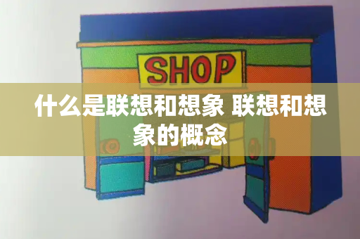 什么是联想和想象 联想和想象的概念-第1张图片-星选测评
