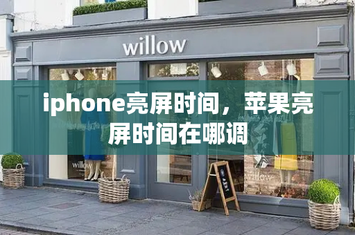 iphone亮屏时间，苹果亮屏时间在哪调-第1张图片-星选测评