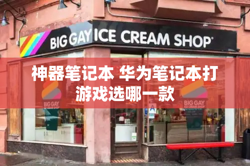 神器笔记本 华为笔记本打游戏选哪一款