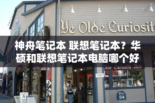 神舟笔记本 联想笔记本？华硕和联想笔记本电脑哪个好点
