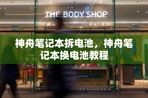 神舟笔记本拆电池，神舟笔记本换电池教程
