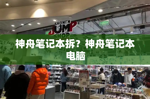 神舟笔记本拆？神舟笔记本电脑
