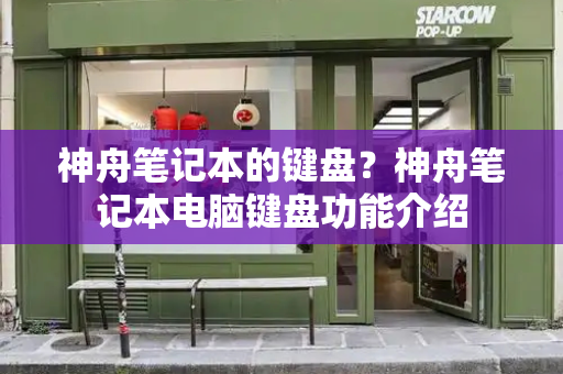 神舟笔记本的键盘？神舟笔记本电脑键盘功能介绍-第1张图片-星选测评