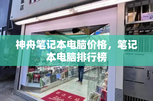 神舟笔记本电脑价格，笔记本电脑排行榜