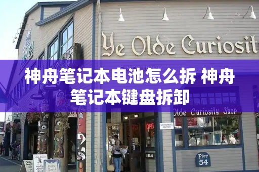 神舟笔记本电池怎么拆 神舟笔记本键盘拆卸