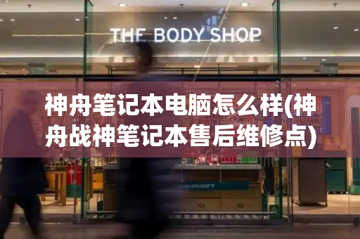 神舟笔记本电脑怎么样(神舟战神笔记本售后维修点)