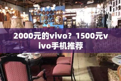 2000元的vivo？1500元vivo手机推荐-第1张图片-星选测评