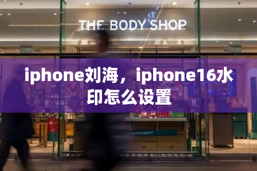 iphone刘海，iphone16水印怎么设置-第1张图片-星选测评