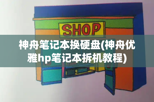 神舟笔记本换硬盘(神舟优雅hp笔记本拆机教程)-第1张图片-星选测评