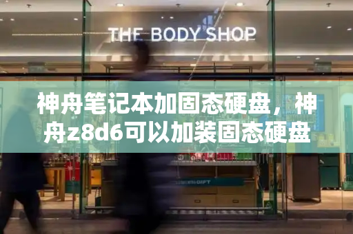神舟笔记本加固态硬盘，神舟z8d6可以加装固态硬盘吗