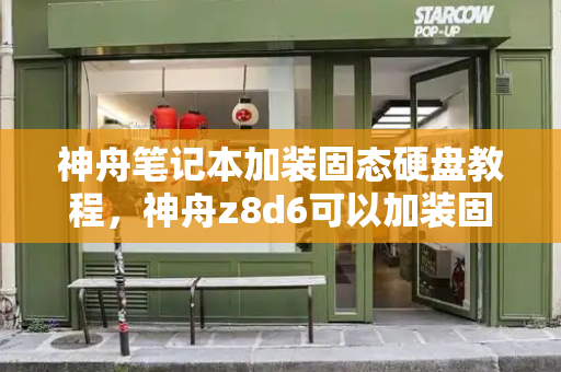 神舟笔记本加装固态硬盘教程，神舟z8d6可以加装固态硬盘吗