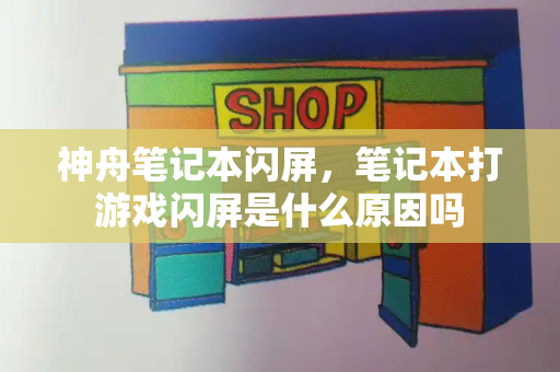 神舟笔记本闪屏，笔记本打游戏闪屏是什么原因吗