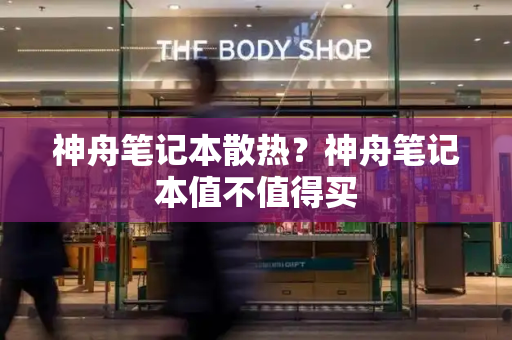 神舟笔记本散热？神舟笔记本值不值得买