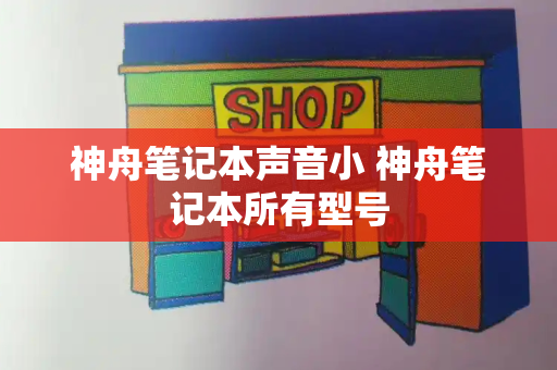 神舟笔记本声音小 神舟笔记本所有型号